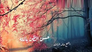 الشيخ خالد الراشد  حسن الظن بالله - اسمعها
