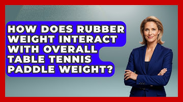 How Does Rubber Weight Interact With Overall Table Tennis Paddle Weight? - Ping Pong Prodigy