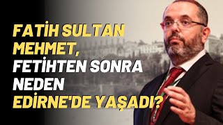Fatih Sultan Mehmet Fetihten Sonra Neden Edirnede Yaşadı?