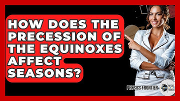 How Does The Precession Of The Equinoxes Affect Seasons? - Physics Frontier