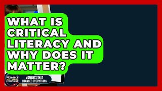 What Is Critical Literacy And Why Does It Matter - Moments That Changed Everything