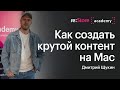 Как создать крутой контент на Mac. Дмитрий Щукин (Академия re:Store)