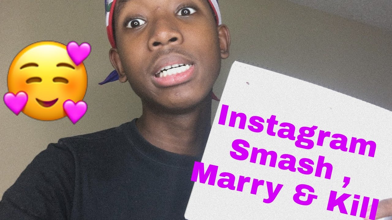 Smash, marry, kill on my instagram followers😶please. 