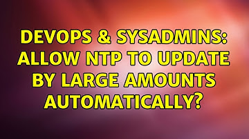 DevOps & SysAdmins: Allow NTP to update by large amounts automatically? (3 Solutions!!)