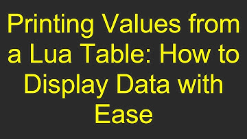 Printing Values from a Lua Table: How to Display Data with Ease