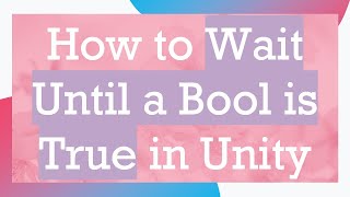How to Wait Until a Bool is True in Unity