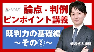 【司法試験・予備試験】論点・判例ピンポイント講義 既判力の基礎～その②～ 渡辺悠人講師｜アガルートアカデミー司法試験・予備試験