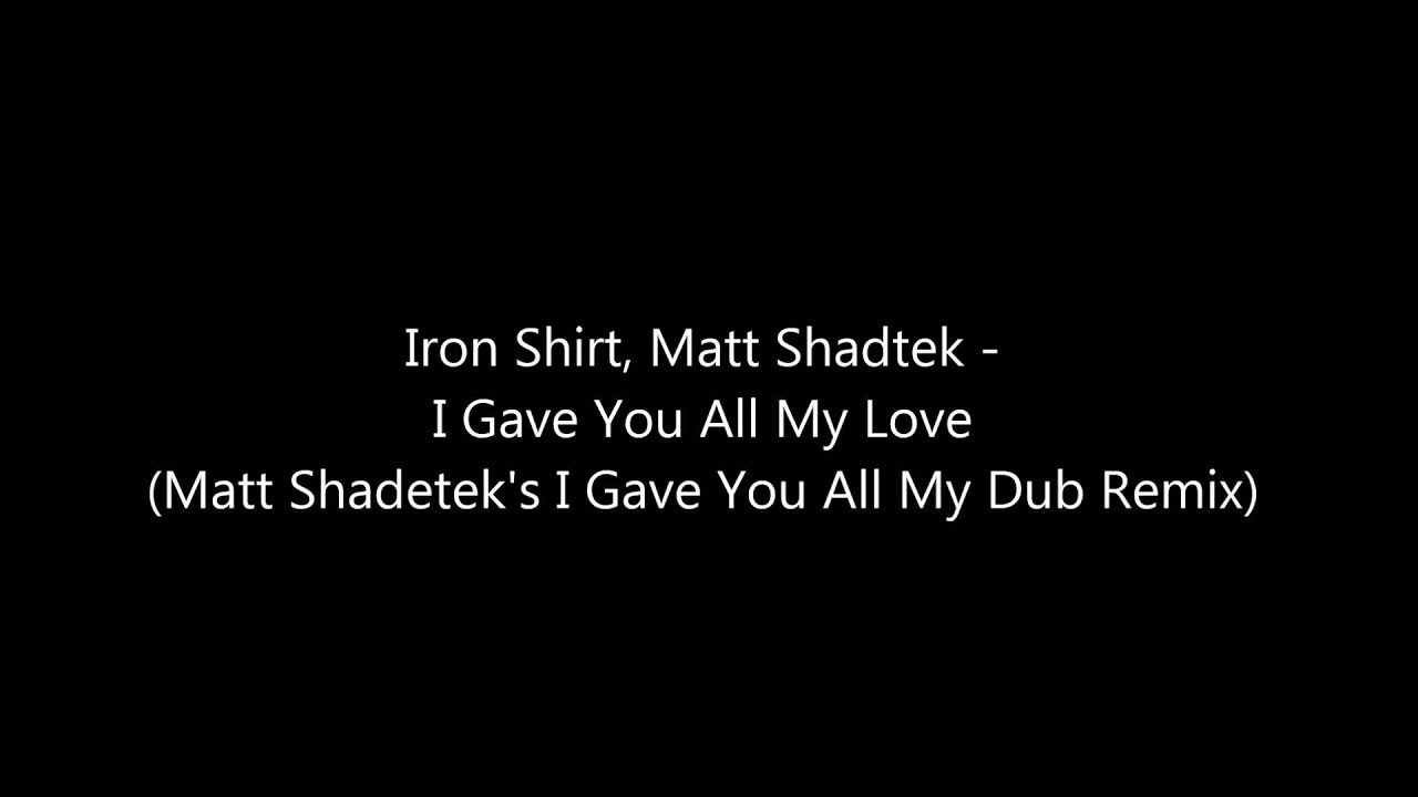 Iron Shirt Matt Shadetek I Gave You All My Love Matt Shadetek's I Gave ...