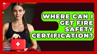 Where Can I Get Fire Safety Certification Your Emergency Planner
