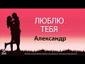 Люблю Тебя Александр Песня Любви На Имя 