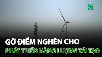 Gỡ điểm nghẽn cho phát triển năng lượng tái tạo | VTC14