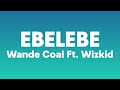 Wande Coal Ft. Wizkid - Ebelebe (Lyrics)| Ebelebe na your side baby girl i wan dey....