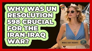Why Was UN Resolution 598 Crucial For The Iran-Iraq War? - Middle East Insights