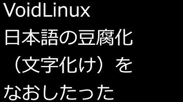 【ずんだLinux入門】VoidLinux 日本語の豆腐化（文字化け）をなおしたった