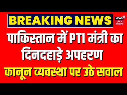 Pakistan Breaking : पाकिस्तान में PTI मंत्री का दिनदहाड़े अपहरण !घटना से कानून व्यवस्था पर बड़ा सवाल