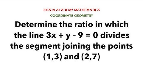 Determine the ratio in which the line 3x + y– 9=0 divides the segment joining points (1,3) and (2,7)