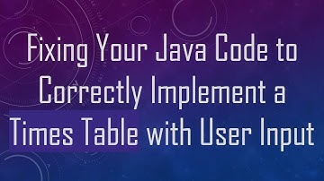 Fixing Your Java Code to Correctly Implement a Times Table with User Input