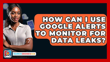 How Can I Use Google Alerts To Monitor For Data Leaks? - SearchEnginesHub.com
