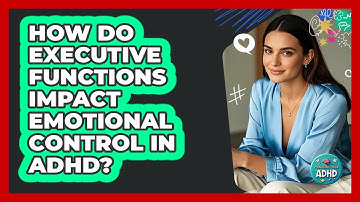 How Do Executive Functions Impact Emotional Control In ADHD? - Managing Your ADHD