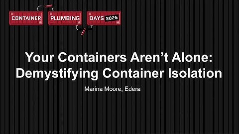 Your Containers Aren’t Alone: Demystifying Container Isolation - Marina Moore, Edera