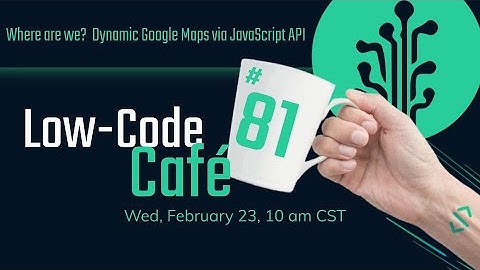Where are we?  Dynamic Google Maps via JavaScript API | The Low-Code Café #81
