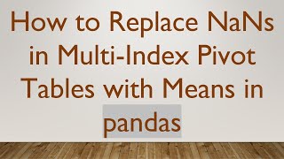 How to Replace NaNs in Multi-Index Pivot Tables with Means in pandas