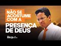 NÃO se ACOSTUME com a PRESENÇA de DEUS  |  Pr Nonato Alves