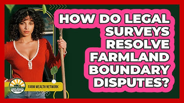 How Do Legal Surveys Resolve Farmland Boundary Disputes? - Farm Wealth Network