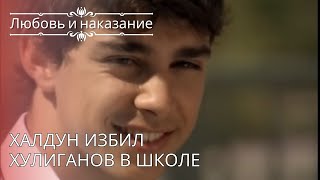 Халдун избил хулиганов в школе | Любовь и наказание - серия 26