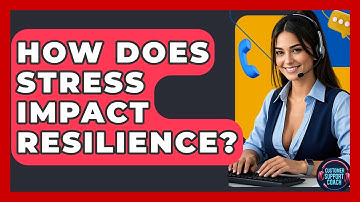 How Does Stress Impact Resilience? - Customer Support Coach