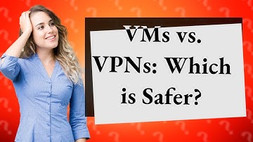 Is A virtual machine Safer Than A VPN?