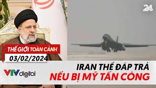 Thế giới toàn cảnh 3\/2\/2024: Iran có thể đáp trả nếu bị Mỹ tấn công