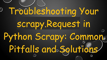 Troubleshooting Your scrapy.Request in Python Scrapy: Common Pitfalls and Solutions