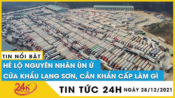 Toàn cảnh cửa khẩu lạng sơn tạm dừng thông quan, cần làm gì để giải cứu hàng nghìn xe ùn ứ. Tin mới