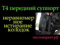 Т4 суппорт  неравномерное истирание колодок *264