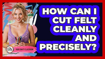 How Can I Cut Felt Cleanly And Precisely? - Your Crafty Classroom