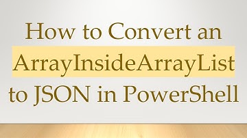 How to Convert an ArrayInsideArrayList to JSON in PowerShell