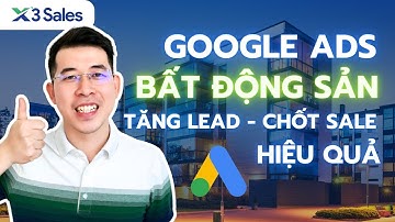 Chạy Google Ads BĐS: Tăng Lead, Chốt Sale Hiệu Quả