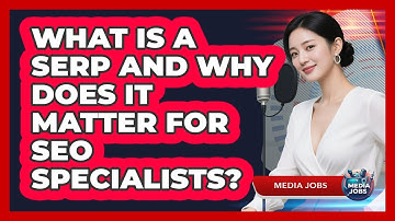 What Is A SERP And Why Does It Matter For SEO Specialists? - Media Jobs