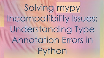 Solving mypy Incompatibility Issues: Understanding Type Annotation Errors in Python