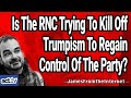 Is The RNC Trying To Kill Off Trumpism To Regain Control Of The Party?