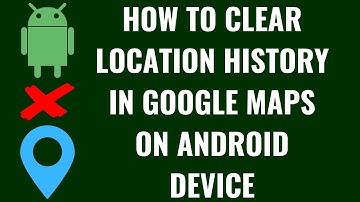 How to Clear Location History in Google Maps on Android Device