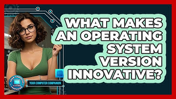 What Makes An Operating System Version Innovative? - Your Computer Companion