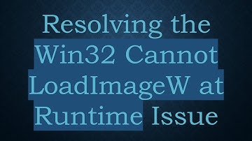Resolving the Win32 Cannot LoadImageW at Runtime Issue