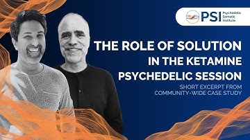 Excerpt: The Role of Solution in the Ketamine Psychedelic Session | PSI Community-Wide Case Study