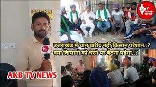 Uttarakhand सरकार धान की खरीद नही कर रही,किसान अनिश्चित काल धरने पर बैठने को मजबूर.. AKB TV