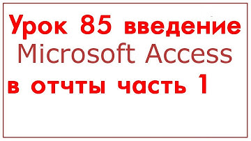БАЗЫ ДАННЫХ МАЙКРАСОФТ АКЦЕСС УРОК 85 ВВЕДЕНИЕ В ОТЧЁТЫ АКЦЕСС ЧАСТЬ 1 (ТЕОРИЯ)
