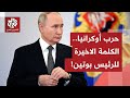 حرب أوكرانيا.. كر وفرّ في جولات المحادثات، ورغم كل ما يُقال ويُطرح تبقى الكلمة الأخيرة للرئيس بوتين