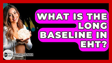 What Is The Long Baseline In EHT? - Physics Frontier