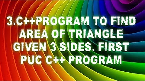 3.C++ PROGRAM TO FIND AREA OF TRIANGLE GIVEN 3 SIDES.FIRST PUC C++ PROGRAM